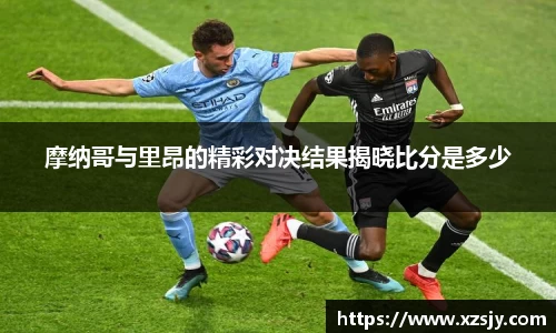 摩纳哥与里昂的精彩对决结果揭晓比分是多少