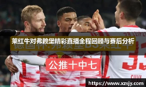 莱红牛对弗赖堡精彩直播全程回顾与赛后分析