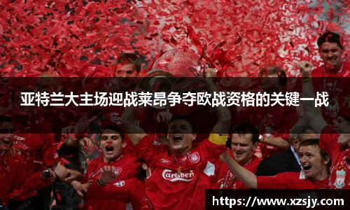 亚特兰大主场迎战莱昂争夺欧战资格的关键一战