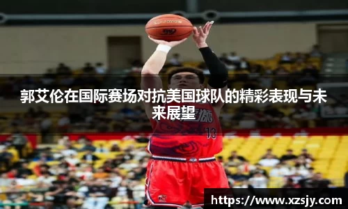 郭艾伦在国际赛场对抗美国球队的精彩表现与未来展望
